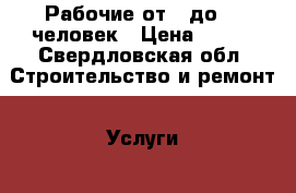 Рабочие от 1 до 10 человек › Цена ­ 150 - Свердловская обл. Строительство и ремонт » Услуги   